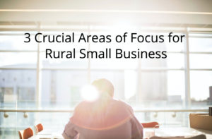 3 Crucial Areas of Focus for Rural Small Business