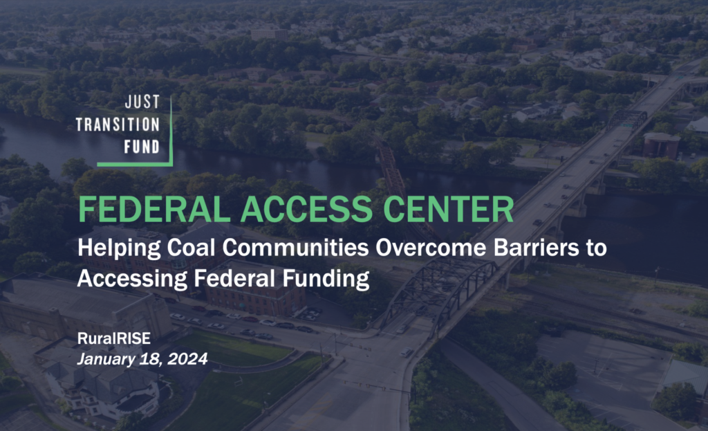 RuralRISE and the Just Transition Fund: Federal Access Center, Helping coal communities overcome barriers to accessing federal funding.